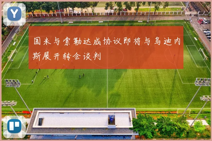 国米与索勒达成协议即将与乌迪内斯展开转会谈判