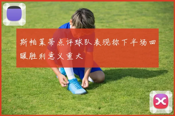 斯帕莱蒂点评球队表现称下半场回暖胜利意义重大