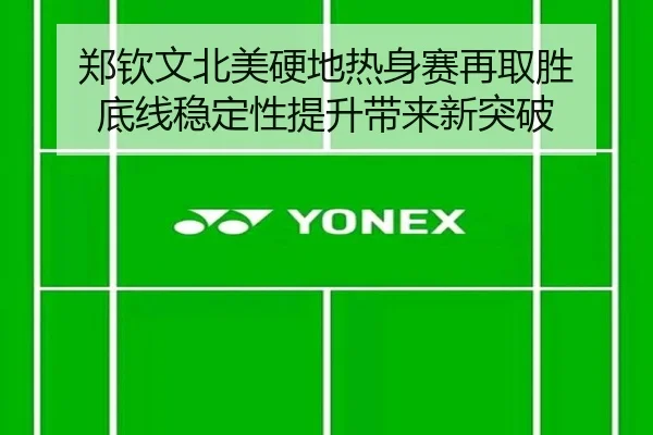 郑钦文北美硬地热身赛再取胜 底线稳定性提升带来新突破