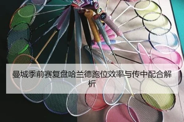 曼城季前赛复盘哈兰德跑位效率与传中配合解析