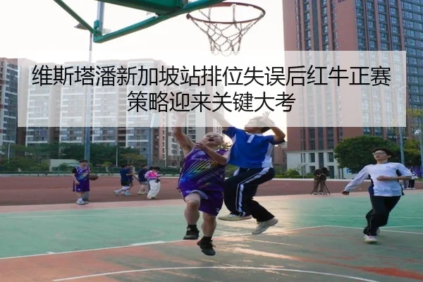 维斯塔潘新加坡站排位失误后红牛正赛策略迎来关键大考